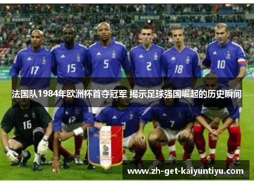 法国队1984年欧洲杯首夺冠军 揭示足球强国崛起的历史瞬间