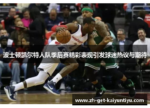 波士顿凯尔特人队季后赛精彩表现引发球迷热议与期待 波士顿凯尔特人队季后赛精彩表现引发球迷热议与期待