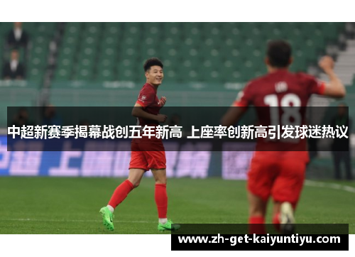 中超新赛季揭幕战创五年新高 上座率创新高引发球迷热议 中超新赛季揭幕战创五年新高 上座率创新高引发球迷热议