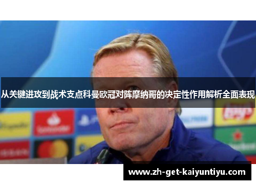 从关键进攻到战术支点科曼欧冠对阵摩纳哥的决定性作用解析全面表现 从关键进攻到战术支点科曼欧冠对阵摩纳哥的决定性作用解析全面表现