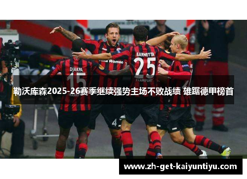 勒沃库森2025-26赛季继续强势主场不败战绩 雄踞德甲榜首