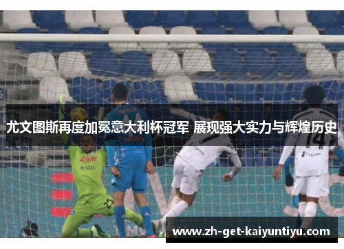 尤文图斯再度加冕意大利杯冠军 展现强大实力与辉煌历史 尤文图斯再度加冕意大利杯冠军 展现强大实力与辉煌历史