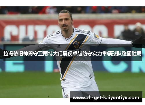 拉冯依旧神勇守卫南特大门展现卓越防守实力带领球队稳固胜局