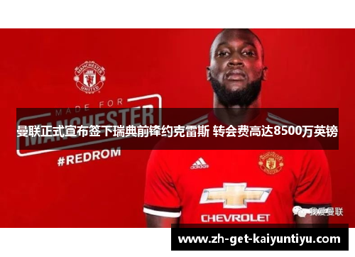 曼联正式宣布签下瑞典前锋约克雷斯 转会费高达8500万英镑 曼联正式宣布签下瑞典前锋约克雷斯 转会费高达8500万英镑