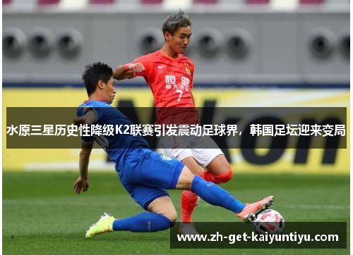 水原三星历史性降级K2联赛引发震动足球界,韩国足坛迎来变局 水原三星历史性降级K2联赛引发震动足球界,韩国足坛迎来变局