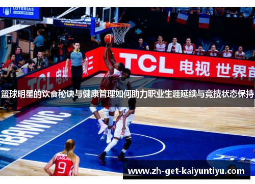 篮球明星的饮食秘诀与健康管理如何助力职业生涯延续与竞技状态保持 篮球明星的饮食秘诀与健康管理如何助力职业生涯延续与竞技状态保持