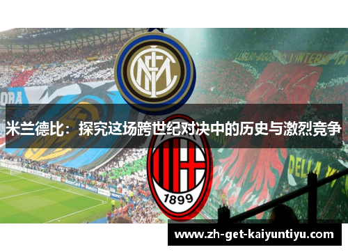 米兰德比:探究这场跨世纪对决中的历史与激烈竞争 米兰德比:探究这场跨世纪对决中的历史与激烈竞争