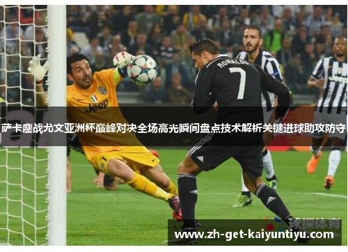 萨卡鏖战尤文亚洲杯巅峰对决全场高光瞬间盘点技术解析关键进球助攻防守