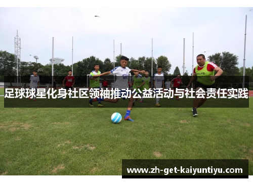 足球球星化身社区领袖推动公益活动与社会责任实践