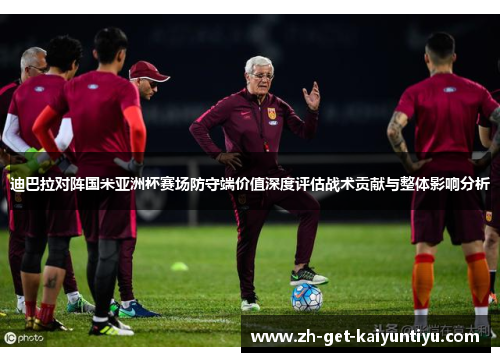 迪巴拉对阵国米亚洲杯赛场防守端价值深度评估战术贡献与整体影响分析 迪巴拉对阵国米亚洲杯赛场防守端价值深度评估战术贡献与整体影响分析