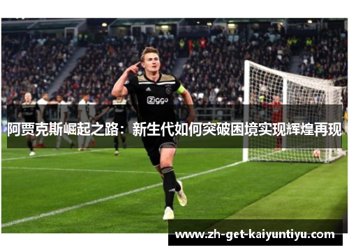 阿贾克斯崛起之路:新生代如何突破困境实现辉煌再现 阿贾克斯崛起之路:新生代如何突破困境实现辉煌再现