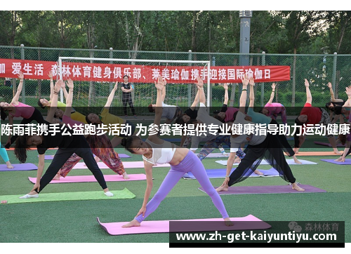 陈雨菲携手公益跑步活动 为参赛者提供专业健康指导助力运动健康 陈雨菲携手公益跑步活动 为参赛者提供专业健康指导助力运动健康