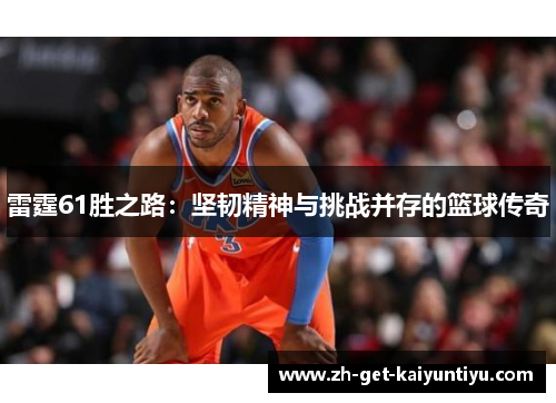 雷霆61胜之路:坚韧精神与挑战并存的篮球传奇 雷霆61胜之路:坚韧精神与挑战并存的篮球传奇