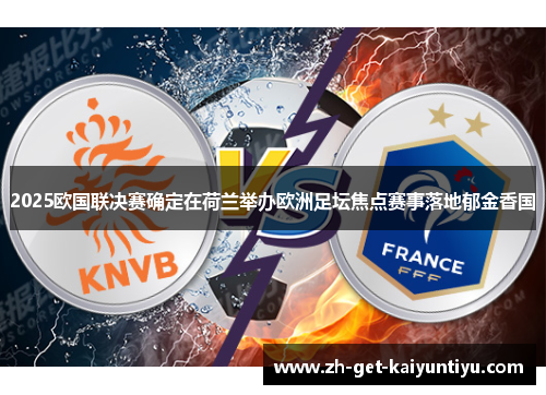2025欧国联决赛确定在荷兰举办欧洲足坛焦点赛事落地郁金香国 2025欧国联决赛确定在荷兰举办欧洲足坛焦点赛事落地郁金香国