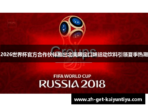 2026世界杯官方合作伙伴推出北美限定口味运动饮料引领夏季热潮 2026世界杯官方合作伙伴推出北美限定口味运动饮料引领夏季热潮