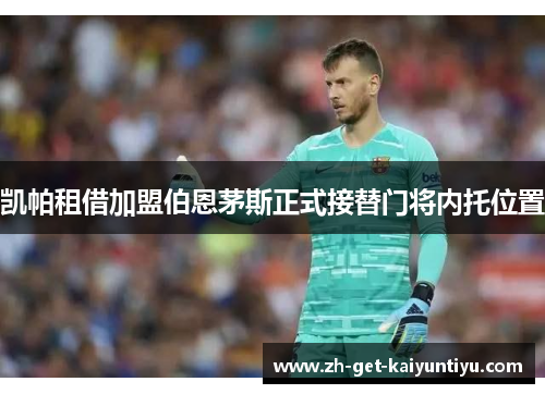 凯帕租借加盟伯恩茅斯正式接替门将内托位置