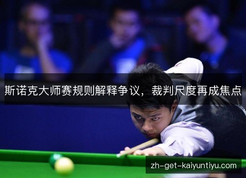 斯诺克大师赛规则解释争议,裁判尺度再成焦点 斯诺克大师赛规则解释争议,裁判尺度再成焦点