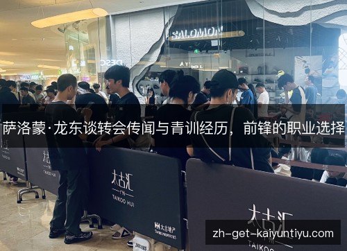 萨洛蒙·龙东谈转会传闻与青训经历，前锋的职业选择